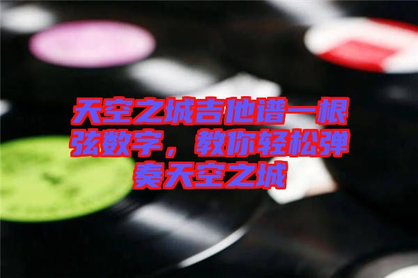 天空之城吉他譜一根弦數(shù)字，教你輕松彈奏天空之城