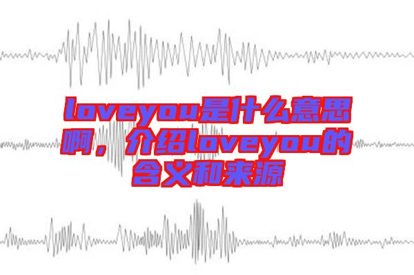 loveyou是什么意思啊，介紹loveyou的含義和來源