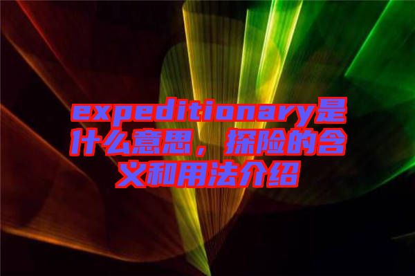 expeditionary是什么意思，探險的含義和用法介紹