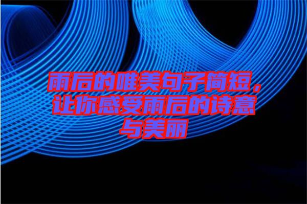 雨后的唯美句子簡(jiǎn)短，讓你感受雨后的詩(shī)意與美麗