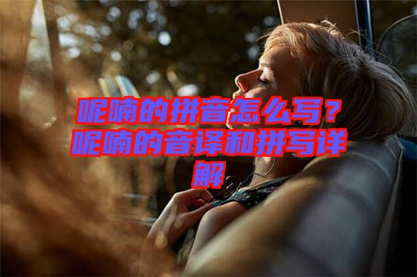 呢喃的拼音怎么寫(xiě)？呢喃的音譯和拼寫(xiě)詳解