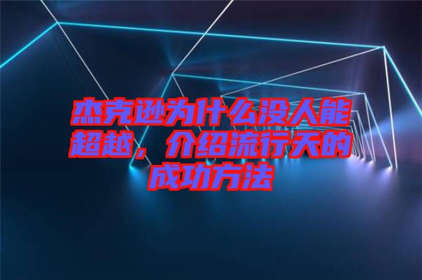 杰克遜為什么沒(méi)人能超越，介紹流行天的成功方法