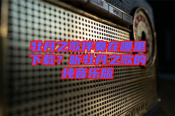 牡丹之歌伴奏在哪里下載？聽牡丹之歌的純音樂版