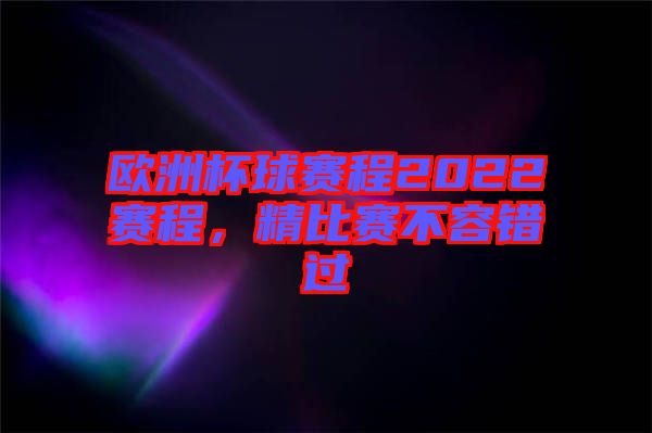 歐洲杯球賽程2022賽程，精比賽不容錯(cuò)過