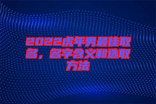 2022虎年男最佳取名，名字含義和選取方法