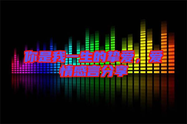 你是我一生的摯愛(ài)，愛(ài)情感言分享