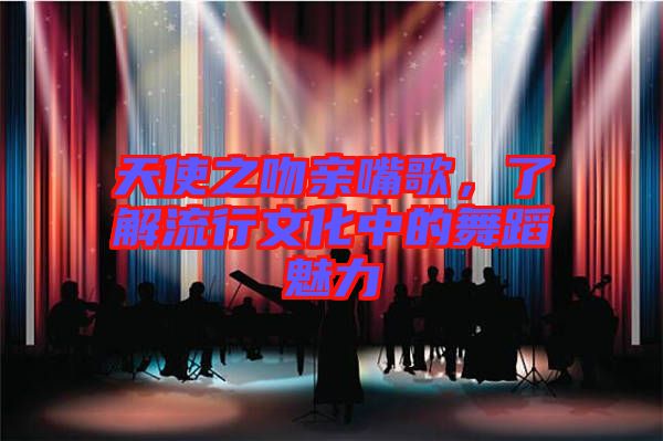 天使之吻親嘴歌，了解流行文化中的舞蹈魅力