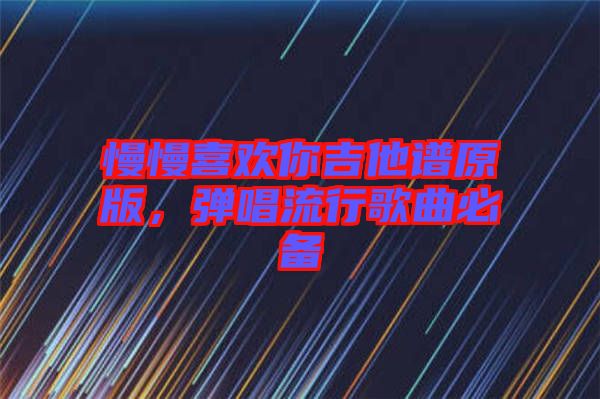 慢慢喜歡你吉他譜原版，彈唱流行歌曲必備