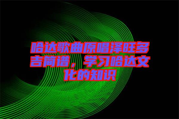 哈達(dá)歌曲原唱澤旺多吉簡(jiǎn)譜，學(xué)習(xí)哈達(dá)文化的知識(shí)