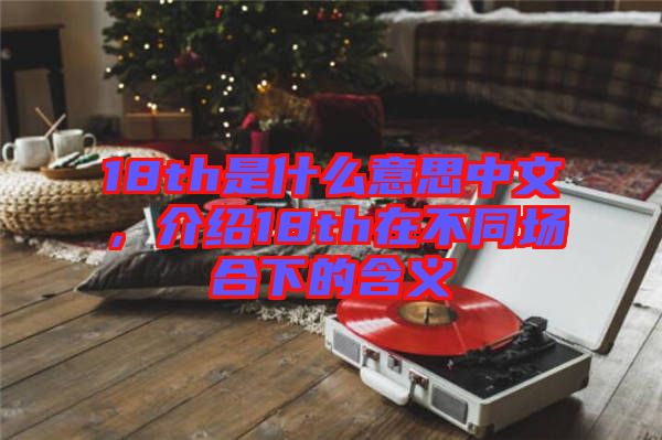 18th是什么意思中文，介紹18th在不同場合下的含義