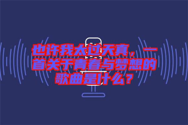 也許我太過(guò)天真，一首關(guān)于青春與夢(mèng)想的歌曲是什么？