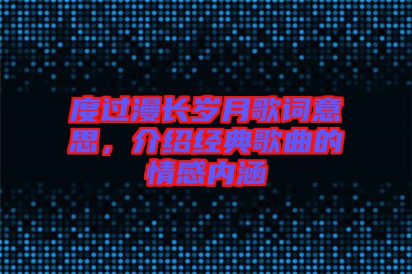 度過漫長歲月歌詞意思，介紹經(jīng)典歌曲的情感內(nèi)涵