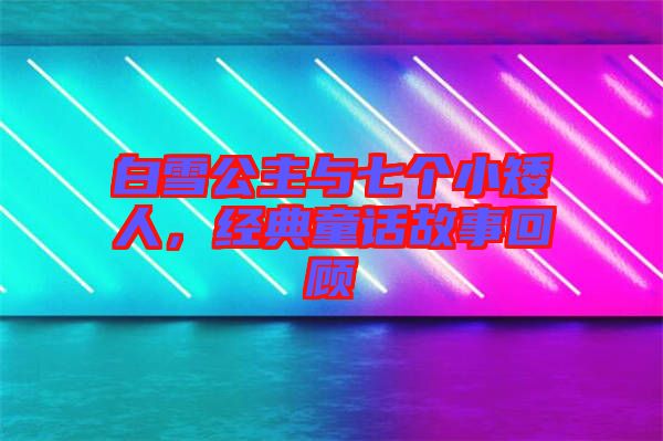 白雪公主與七個小矮人，經(jīng)典童話故事回顧