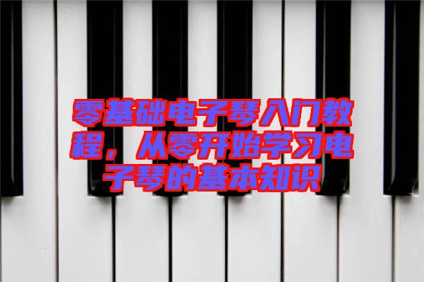 零基礎(chǔ)電子琴入門(mén)教程，從零開(kāi)始學(xué)習(xí)電子琴的基本知識(shí)