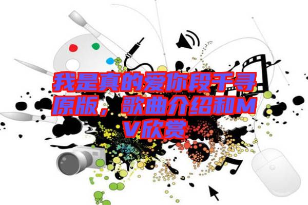 我是真的愛你段千尋原版，歌曲介紹和MV欣賞