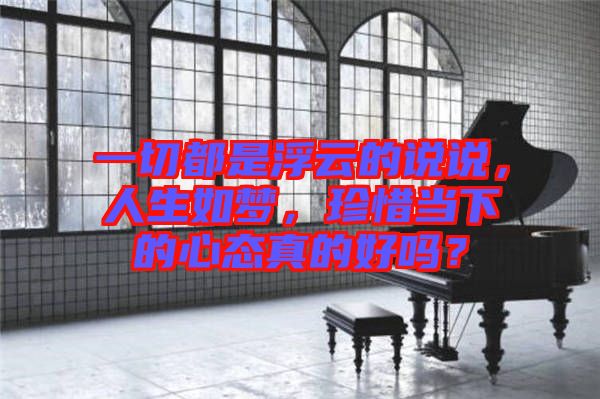 一切都是浮云的說說，人生如夢，珍惜當下的心態(tài)真的好嗎？