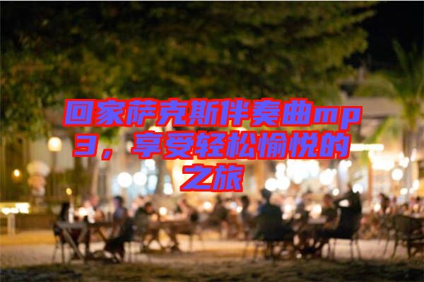 回家薩克斯伴奏曲mp3，享受輕松愉悅的之旅
