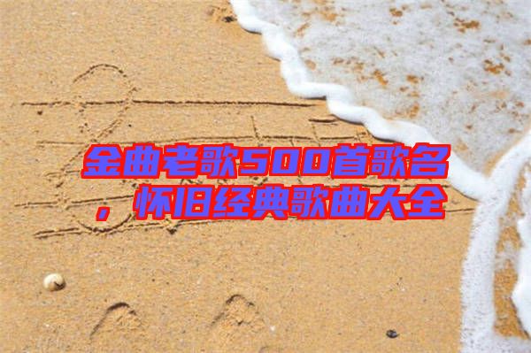 金曲老歌500首歌名，懷舊經(jīng)典歌曲大全