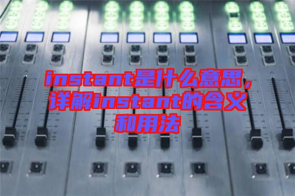 instant是什么意思，詳解instant的含義和用法