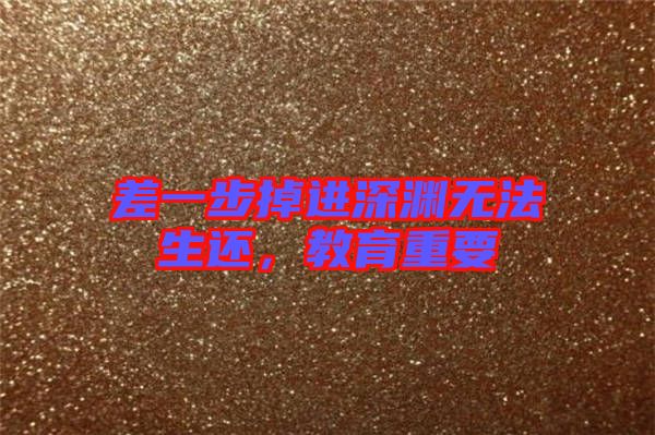 差一步掉進(jìn)深淵無法生還，教育重要