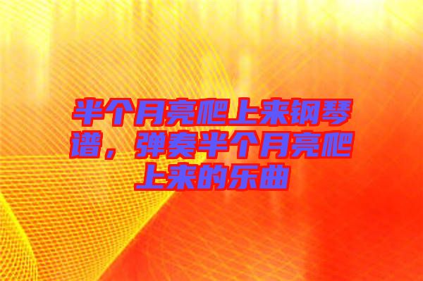 半個(gè)月亮爬上來(lái)鋼琴譜，彈奏半個(gè)月亮爬上來(lái)的樂曲