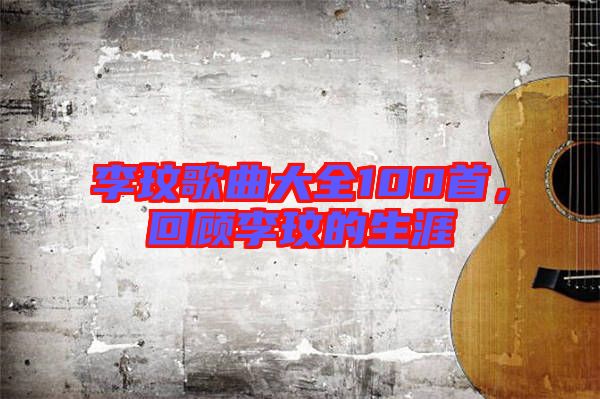 李玟歌曲大全100首，回顧李玟的生涯