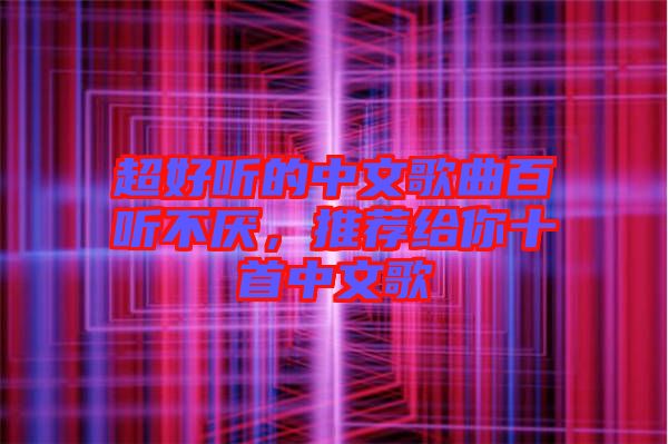 超好聽的中文歌曲百聽不厭，推薦給你十首中文歌