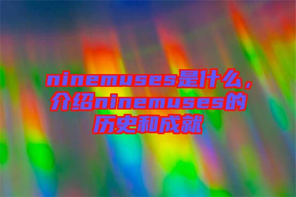 ninemuses是什么，介紹ninemuses的歷史和成就