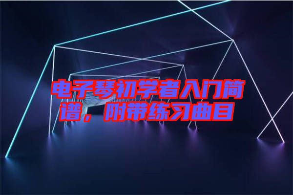 電子琴初學(xué)者入門簡(jiǎn)譜，附帶練習(xí)曲目