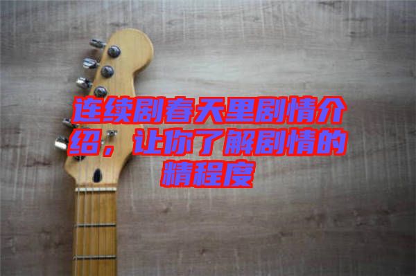 連續(xù)劇春天里劇情介紹，讓你了解劇情的精程度