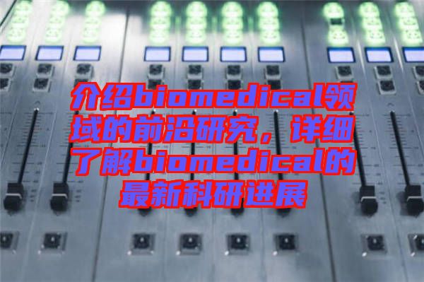 介紹biomedical領(lǐng)域的前沿研究，詳細(xì)了解biomedical的最新科研進(jìn)展