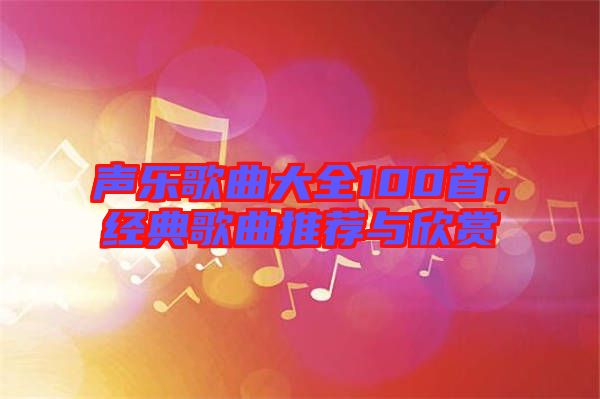 聲樂歌曲大全100首，經(jīng)典歌曲推薦與欣賞