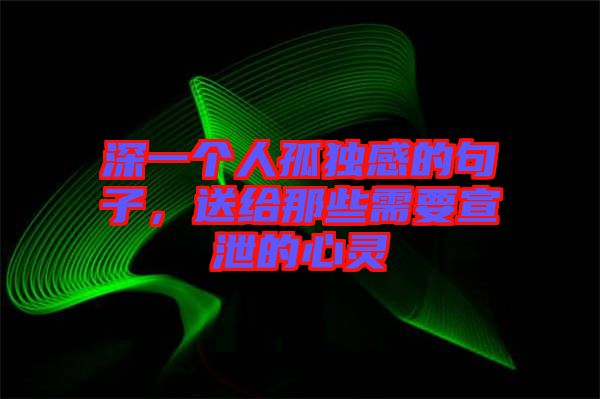 深一個人孤獨感的句子，送給那些需要宣泄的心靈