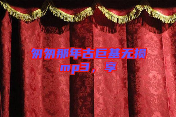 匆匆那年古巨基無損mp3，享