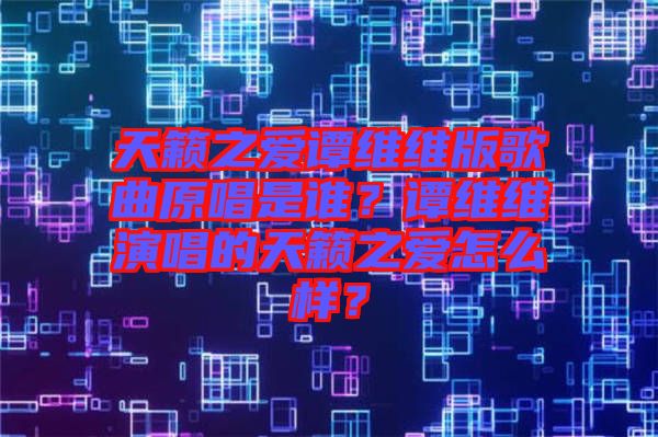 天籟之愛譚維維版歌曲原唱是誰？譚維維演唱的天籟之愛怎么樣？