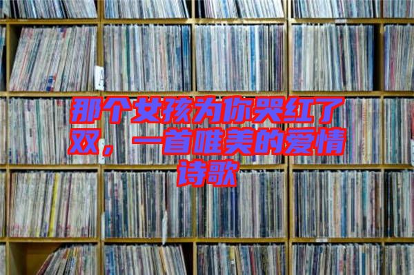 那個女孩為你哭紅了雙，一首唯美的愛情詩歌