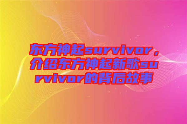 東方神起survivor，介紹東方神起新歌survivor的背后故事