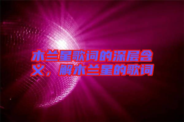 木蘭星歌詞的深層含義，解木蘭星的歌詞