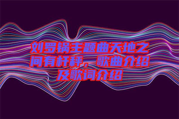 劉羅鍋主題曲天地之間有桿秤，歌曲介紹及歌詞介紹