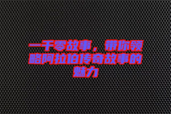 一千零故事，帶你領略阿拉伯傳奇故事的魅力