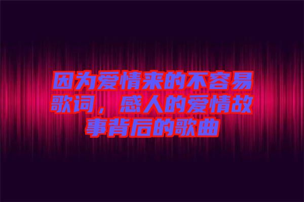 因?yàn)閻?ài)情來(lái)的不容易歌詞，感人的愛(ài)情故事背后的歌曲