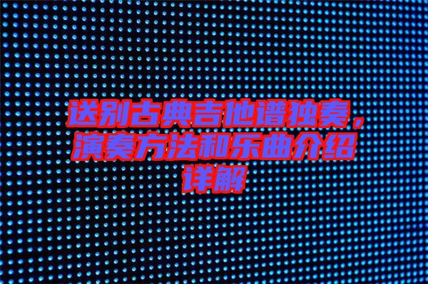 送別古典吉他譜獨奏，演奏方法和樂曲介紹詳解