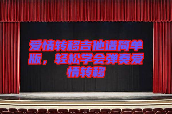 愛情轉(zhuǎn)移吉他譜簡(jiǎn)單版，輕松學(xué)會(huì)彈奏愛情轉(zhuǎn)移