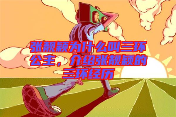 張靚穎為什么叫三環(huán)公主，介紹張靚穎的三環(huán)經(jīng)歷