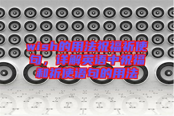 wish的用法祝福祈使句，詳解英語(yǔ)中祝福和祈使語(yǔ)句的用法