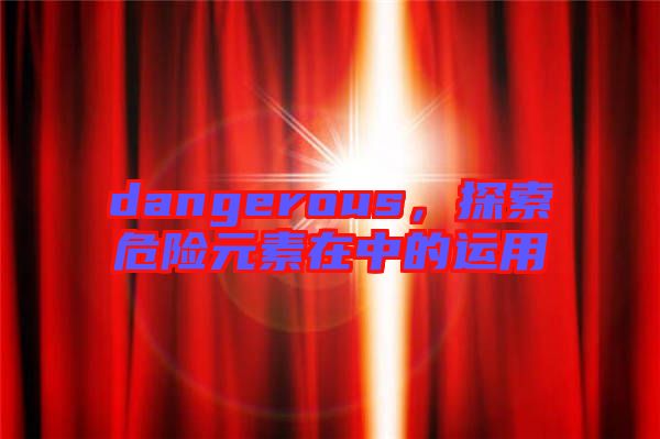 dangerous，探索危險元素在中的運用