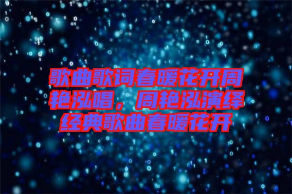 歌曲歌詞春暖花開(kāi)周艷泓唱，周艷泓演繹經(jīng)典歌曲春暖花開(kāi)