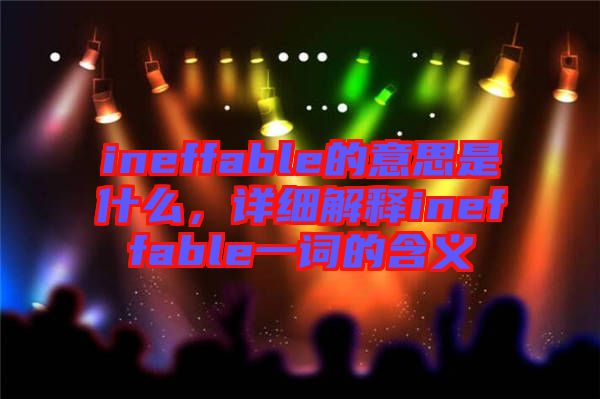 ineffable的意思是什么，詳細(xì)解釋ineffable一詞的含義