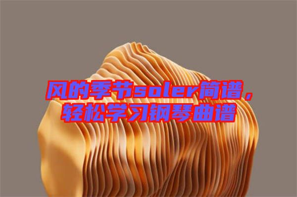 風(fēng)的季節(jié)soler簡譜，輕松學(xué)習(xí)鋼琴曲譜