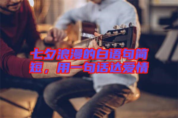 七夕浪漫的白語句簡(jiǎn)短，用一句話達(dá)愛情
